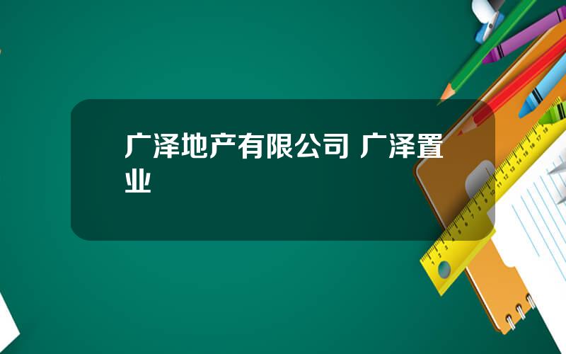 广泽地产有限公司 广泽置业